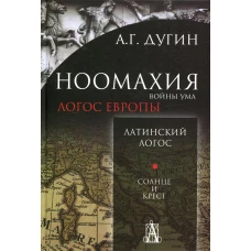 Ноомахия: войны ума. Логос Европы: Латинский Логос. Солнце и Крест. 2-е изд. Дугин А.Г.