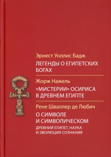 Легенды о египетских богах. "Мистерии" Осириса в Древнем Египте. О символе и символическом. Древний Египет, наука и эволюция сознания. 3-е изд. Бадж Э.А.У., Нажель Ж., Шваллер де Любич Р.