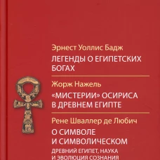 Легенды о египетских богах. "Мистерии" Осириса в Древнем Египте. О символе и символическом. Древний Египет, наука и эволюция сознания. 3-е изд. Бадж Э.А.У., Нажель Ж., Шваллер де Любич Р.