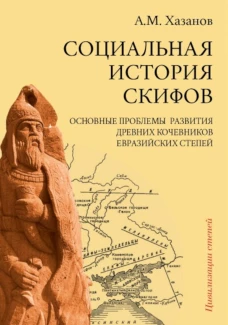 Социальная история скифов. Основные проблемы развития древних кочевников евразийских степей. Хазанов А.М.