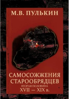 Самосожжения старообрядцев. (вторая половина XVII-XIXв). 2-еизд. Пулькин М.В.