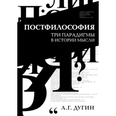 Постфилософия. Три парадигмы в истории мысли. 2-е изд. Дугин А.Г.