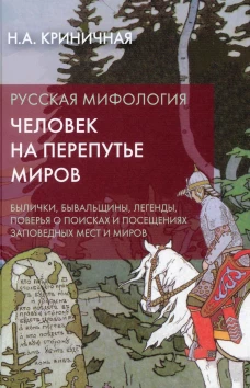 Русская мифология. Человек на перепутье миров. Былички, бывальщины, легенды, поверья о поисках и посещениях заповедных мест и миров. 2-е изд. Криничная Н.А.