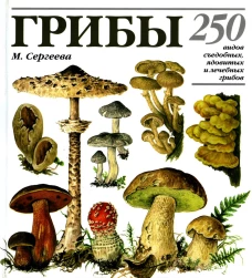 Грибы: 250 видов съедобных, ядовитых и лечебных грибов. Сергеева М.Н.