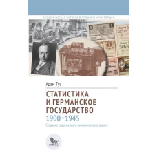 Статистика и германское государство, 1900&ndash;1945: создание современного экономического знания. Туз А.