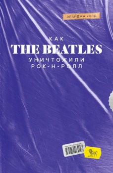 Как The Beatles уничтожили рок-н-ролл. Альтернативная история популярной музыки. Уолд Э