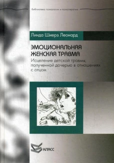 Эмоциональная женская травма: Исцеление детской травмы, полученной дочерью в отношениях с отцом. Леонард Л.Ш.