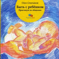Быть с ребенком. Практикум по общению. Степанов О.Г.