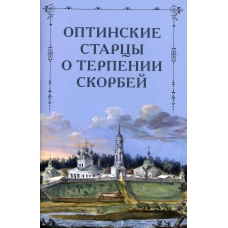 Оптинские старцы о терпении скорбей.