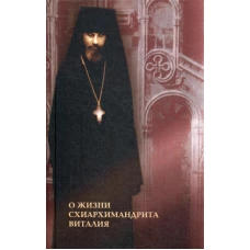 О жизни схиархимандрита Виталия: воспоминания, письма, поучения. 3-е изд.