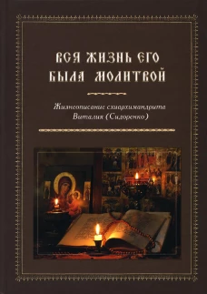 Вся жизнь его была молитвой. Жизнеописание схиархимандрита Виталия (Сидоренко). Бородин Т., схиархимандрит
