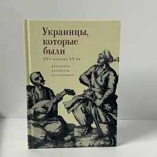 Украинцы, которые были. XVI - начало XX вв. Документы, материалы, исследования