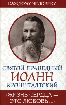 Святой праведный Иоанн Кронштадтский. Жизнь сердца - это любовь. Иоанн Кронштадтский, святой праведны