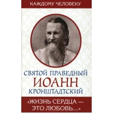 Святой праведный Иоанн Кронштадтский. Жизнь сердца - это любовь. Иоанн Кронштадтский, святой праведны