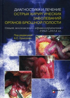 Диагностика и лечение острых хирургических заболеваний органов брюшной полости. Опыт московского здравоохранения 1992–2014 гг.. Ермолов А.С., Ярцев П.А., Андреев В.Г