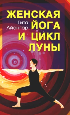 Женская йога и цикл Луны. Месячный комплекс асан для женщин. 4-е изд. Айенгар Г.С.