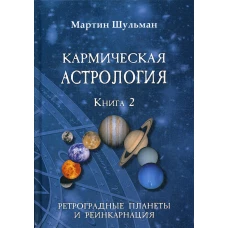 Кармическая астрология. Ретроградные планеты и реинкарнация. Кн. 2. Шульман М.