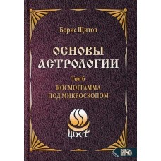 Основы астрологии. Т. 6: Космограмма под микроскопом. Щитов Б.Б.