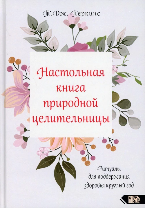 Настольная книга природной целительницы. Ритуалы для поддержания здоровья круглый год. Перкинс Т.Дж.