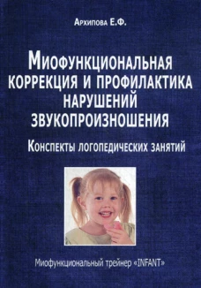 Миофункциональная коррекция и профилактика нарушений звукопроизношения. Трейнер "INFANT". Конспекты логопедических занятий. Архипова Е.Ф.