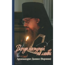 Всегда поступай по любви: воспоминания, проповеди. Даниил (Воронин), архимандрит