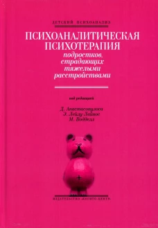 Психоаналитическая психотерапия подростков, страдающих тяжелыми расстройствами. Выпуск 3. Под ред. Анастасопулоса Д., Лейлу-Лайнос Э., Воддел М.
