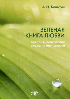 Зеленая книга любви: История, психология, экология интимности. Копытин А.И.