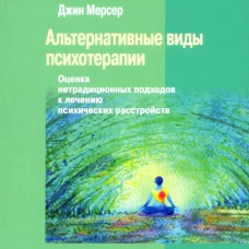 Альтернативные виды психотерапии. Оценка нетрадиционных подходов к лечению психических расстройств. Мерсер Дж