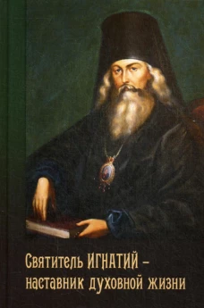 Святитель Игнатий - наставник духовной жизни. Сост. Осипов А.И.