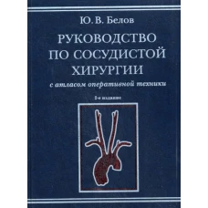 Руководство по сосудистой хирургии с атласом оперативной техники. 2-е изд., испр. и доп. Белов Ю.В.