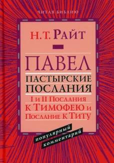 Павел. Пастырские Послания. I и II Послания к Тимофею и Послание К Титу. Популярный комментарий. Райт Н.Т.