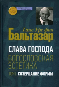 Слава Господа. Богословская эстетика. Т. 1: Созерцание формы. Бальтазар Г.У., фо