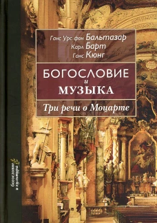 Богословие и музыка. Три речи о Моцарте. Бальтазар Г.У., фон, Барт К., Кюнг Г