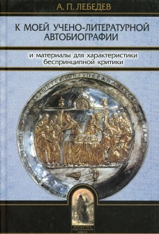 К моей учено-литературной автобиографии и материалы для характеристики беспринципной критики. Сборник памяти А.П. Лебедева. Лебедев А.П.