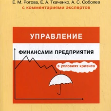 Управление финансами предприятия в условиях кризиса. С комментариями экспертов. Рогова Е.М., Ткаченко Е.А., Соболев А.В.