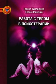 Работа с телом в психотерапии: Практическое руководство. 3-е изд. Леоненко Е.А., Тимошенко Г.В.