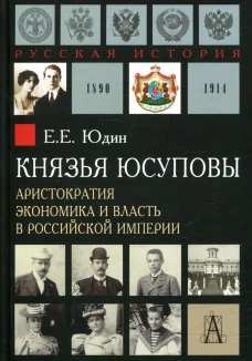 Князья Юсуповы. Аристократия, экономика и властьв Российской империи. Юдин Е.Е.