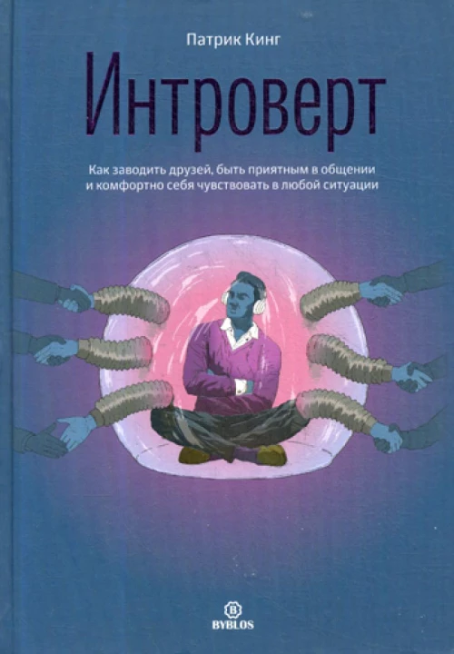 Интроверт. Как заводить друзей, быть приятным в общении и комфортно себя чувствовать в любой ситуации. Кинг П.