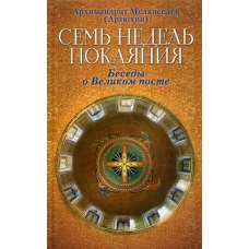 Семь недель покаяния. Беседы о Великом посте. Мелхиседек (Артюхин), архимандрит