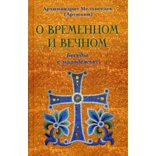 О временном и вечном. Беседы с молодежью. Мелхиседек (Артюхин), архимандрит