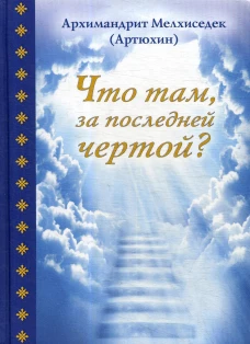 Что там, за последней чертой?. Мелхиседек (Артюхин), архимандрит