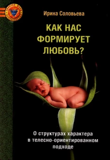 Как нас формирует любовь? О структурах характера в телесно-ориентированном подходе. Соловьева И.А.