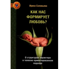 Как нас формирует любовь? О структурах характера в телесно-ориентированном подходе. Соловьева И.А.