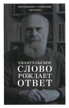 Евангельское слово рождает ответ. Проповеди последних лет (1992-2003). Антоний Сурожский (Блум), митрополит