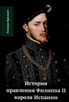 История правления Филиппа II, короля Испании. В 6 ч. Ч. 1. Прескотт У.