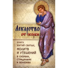 Лекарство от скорби. Книга житий святых, молитв и утешений в скорбях, страданиях и болезнях.