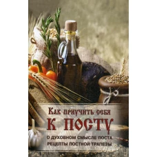 Как приучить себя к посту. О духовном смысле поста. Рецепты постной трапезы.