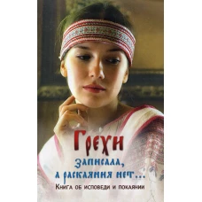 Грехи записала, а раскаяния нет... Книга об исповеди и покаянии. (обл.).