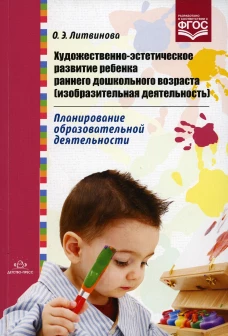 Художественно-эстетическое развитие ребенка раннего дошкольного возраста (изобразительная деятельность). Планирование образовательной деятельности. Литвинова О.Э.