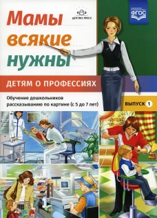 Мамы всякие нужны. Детям о профессиях. Обучение дошкольников рассказыванию по картинке (с 5 до 7 лет). Вып. 1: Учебно-наглядное пособие. Нищева Н.В.